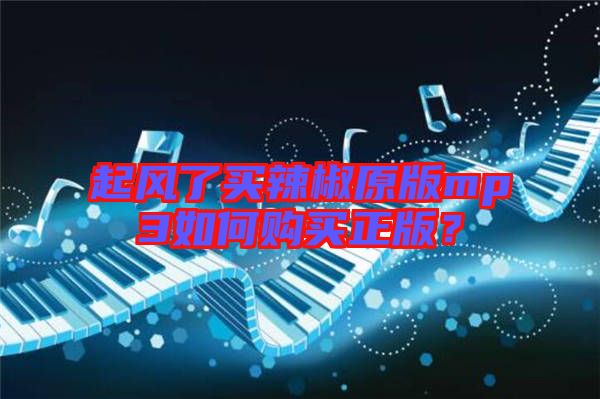 起風(fēng)了買辣椒原版mp3如何購買正版？