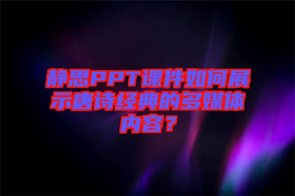 靜思PPT課件如何展示唐詩(shī)經(jīng)典的多媒體內(nèi)容？