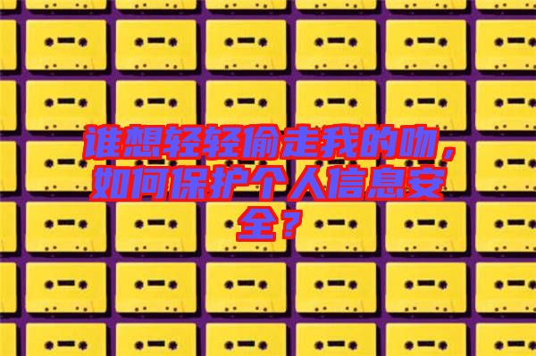 誰(shuí)想輕輕偷走我的吻，如何保護(hù)個(gè)人信息安全？