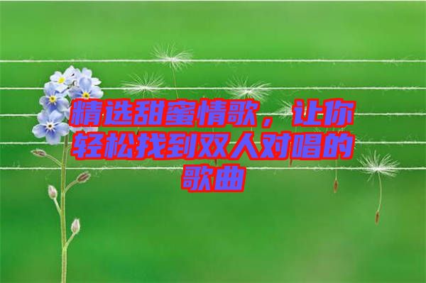 精選甜蜜情歌，讓你輕松找到雙人對唱的歌曲