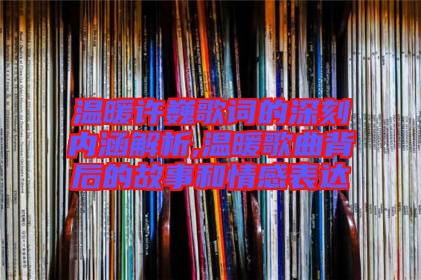 溫暖許巍歌詞的深刻內(nèi)涵解析,溫暖歌曲背后的故事和情感表達(dá)