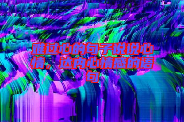 難過(guò)心的句子說(shuō)說(shuō)心情，達(dá)內(nèi)心情感的語(yǔ)句