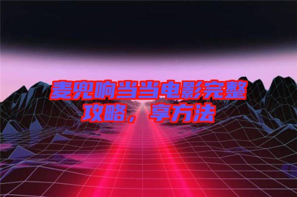 麥兜響當(dāng)當(dāng)電影完整攻略，享方法