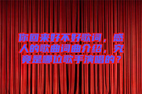 你回來(lái)好不好歌詞，感人的歌曲詞曲介紹，究竟是哪位歌手演唱的？