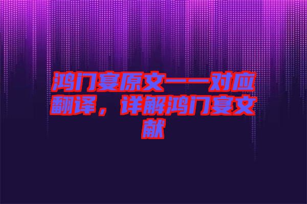 鴻門宴原文一一對(duì)應(yīng)翻譯，詳解鴻門宴文獻(xiàn)