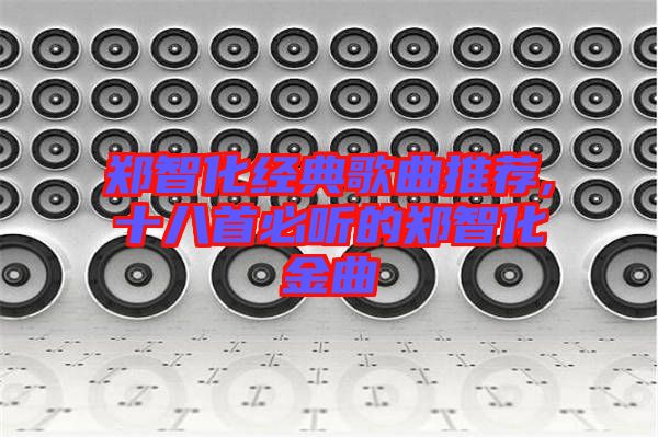 鄭智化經典歌曲推薦,十八首必聽的鄭智化金曲