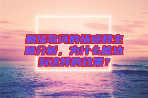 飄搖歌詞的情感和主題分析，為什么能達(dá)到這樣的效果？
