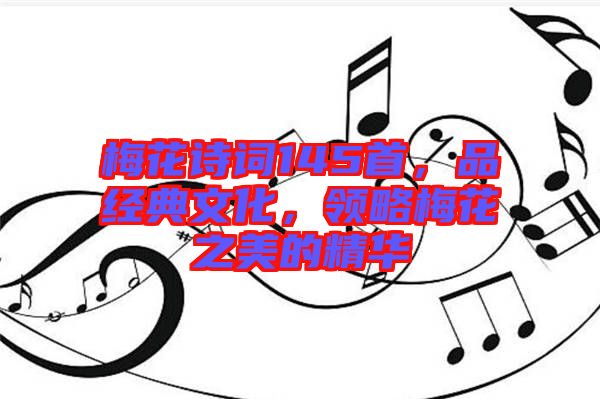 梅花詩詞145首，品經(jīng)典文化，領(lǐng)略梅花之美的精華