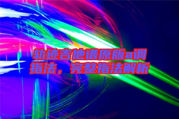 軌跡吉他譜原版a調(diào)指法，完整指法解析