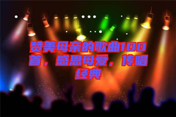 贊美母親的歌曲100首，感恩母愛，傳唱經(jīng)典