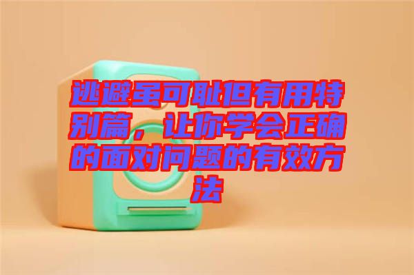 逃避雖可恥但有用特別篇，讓你學會正確的面對問題的有效方法