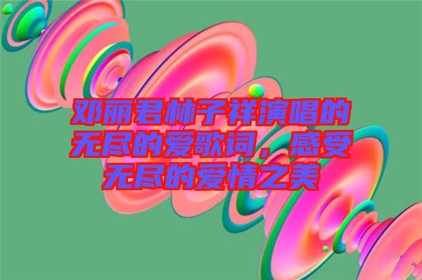 鄧麗君林子祥演唱的無盡的愛歌詞，感受無盡的愛情之美