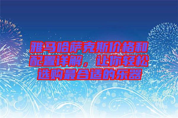 雅馬哈薩克斯價(jià)格和配置詳解，讓你輕松選購(gòu)最合適的樂(lè)器