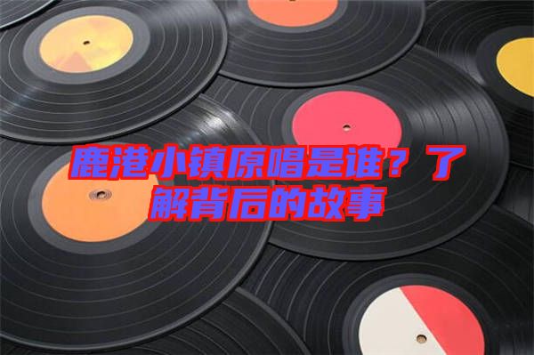 鹿港小鎮(zhèn)原唱是誰？了解背后的故事