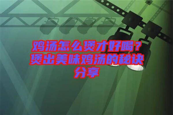 雞湯怎么煲才好喝？煲出美味雞湯的秘訣分享