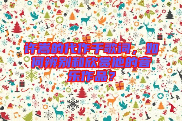 許嵩的代作千歌詞，如何辨別和欣賞他的音樂作品？