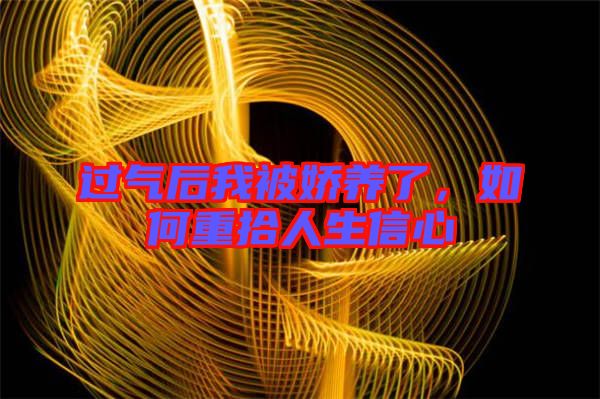 過氣后我被嬌養(yǎng)了，如何重拾人生信心