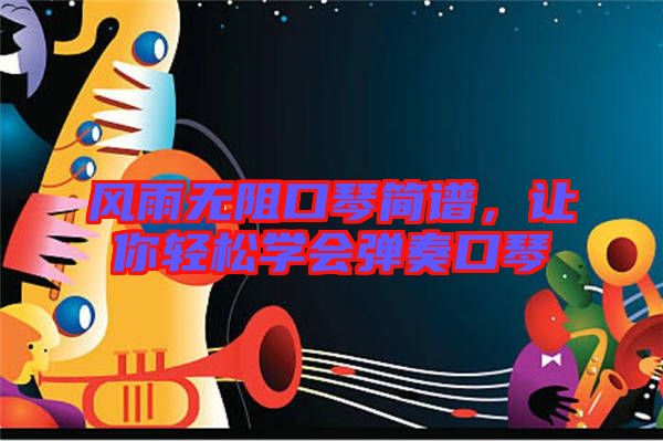 風(fēng)雨無(wú)阻口琴簡(jiǎn)譜，讓你輕松學(xué)會(huì)彈奏口琴