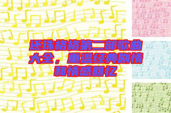還珠格格第二部歌曲大全，重溫經(jīng)典劇情和情感回憶