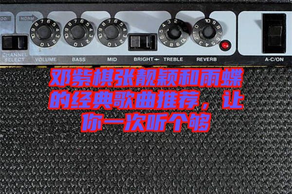 鄧紫棋張靚穎和雨蝶的經(jīng)典歌曲推薦，讓你一次聽個夠