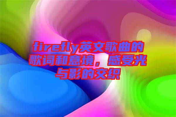 firefly英文歌曲的歌詞和意境，感受光與影的交織