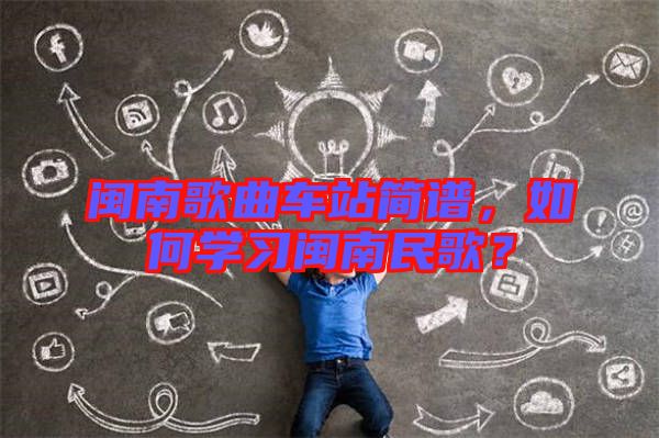 閩南歌曲車站簡(jiǎn)譜，如何學(xué)習(xí)閩南民歌？