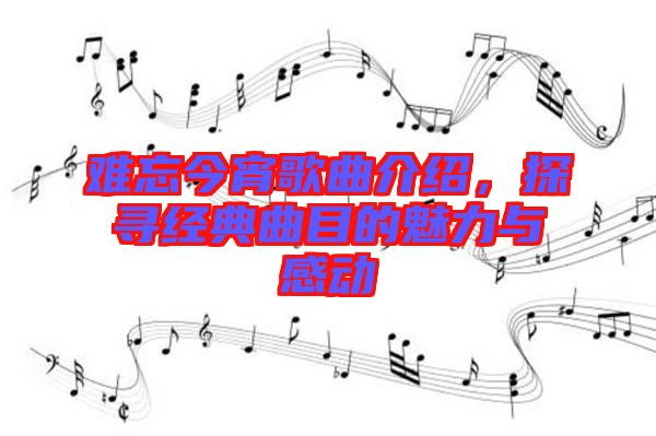 難忘今宵歌曲介紹，探尋經(jīng)典曲目的魅力與感動(dòng)