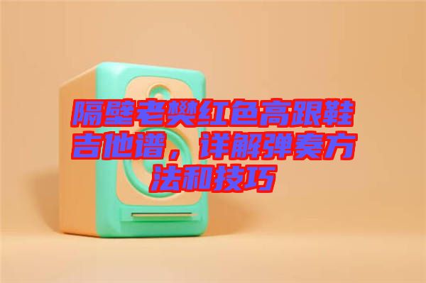 隔壁老樊紅色高跟鞋吉他譜，詳解彈奏方法和技巧