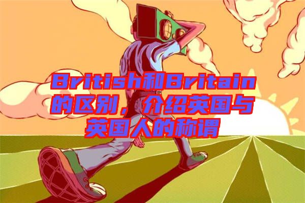 British和Britain的區(qū)別，介紹英國與英國人的稱謂