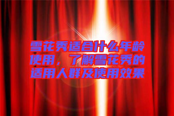 雪花秀適合什么年齡使用，了解雪花秀的適用人群及使用效果