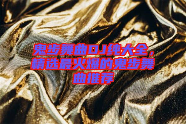 鬼步舞曲DJ純大全，精選最火爆的鬼步舞曲推薦