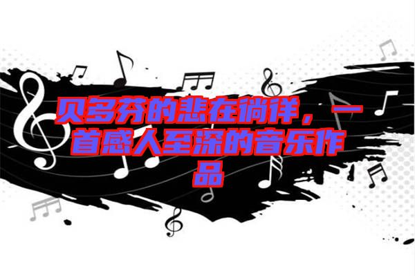 貝多芬的悲在徜徉，一首感人至深的音樂作品