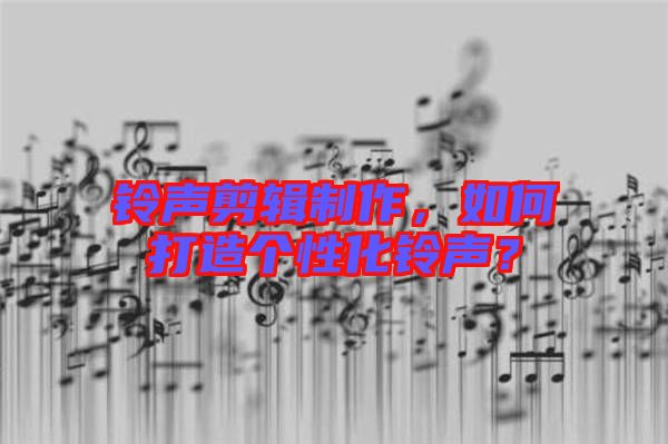 鈴聲剪輯制作，如何打造個性化鈴聲？