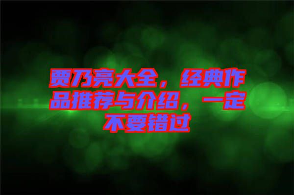 賈乃亮大全，經(jīng)典作品推薦與介紹，一定不要錯(cuò)過(guò)