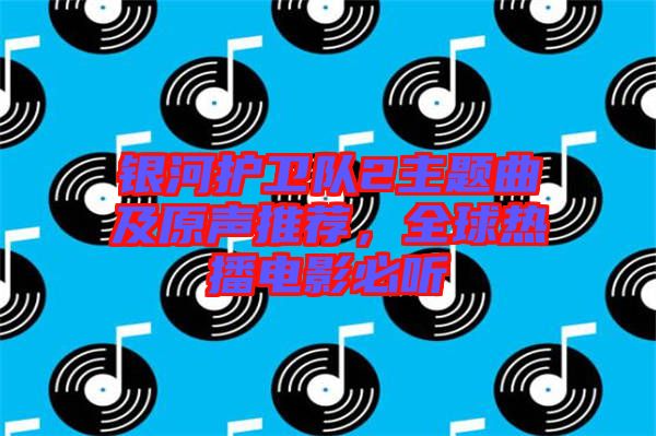 銀河護衛(wèi)隊2主題曲及原聲推薦，全球熱播電影必聽