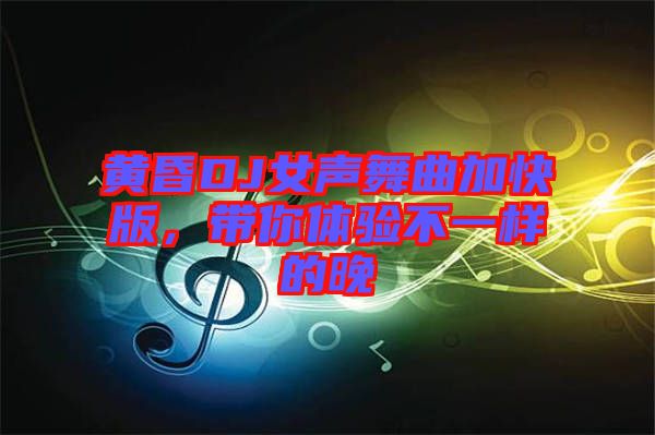 黃昏DJ女聲舞曲加快版，帶你體驗(yàn)不一樣的晚