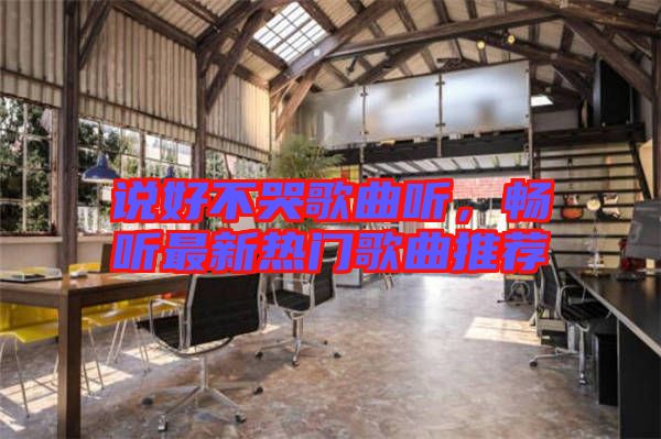 說好不哭歌曲聽，暢聽最新熱門歌曲推薦