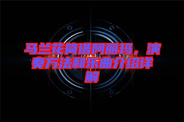 馬蘭花簡譜阿麗瑪，演奏方法和樂曲介紹詳解
