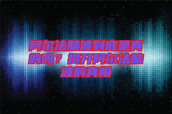 阿爾法腦波到底是真的嗎？揭開阿爾法腦波的真相