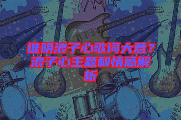 誰(shuí)明浪子心歌詞大意？浪子心主題和情感解析