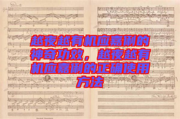 越夜越有機應(yīng)嘉俐的神奇功效，越夜越有機應(yīng)嘉俐的正確使用方法