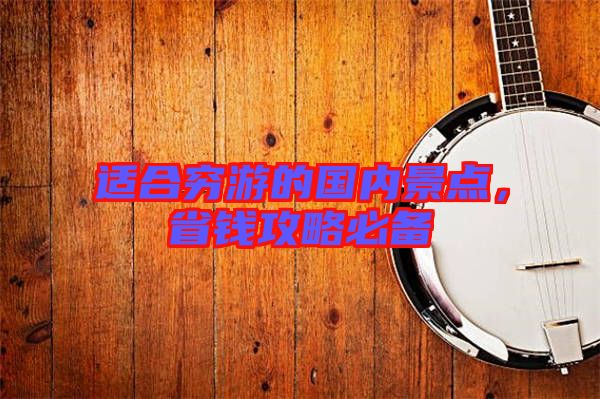 適合窮游的國(guó)內(nèi)景點(diǎn)，省錢攻略必備