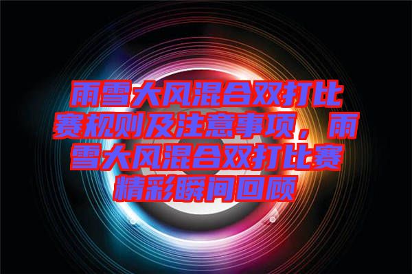 雨雪大風(fēng)混合雙打比賽規(guī)則及注意事項，雨雪大風(fēng)混合雙打比賽精彩瞬間回顧