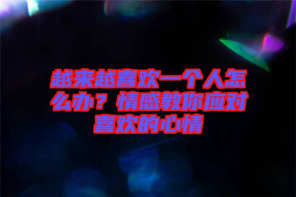 越來越喜歡一個人怎么辦？情感教你應(yīng)對喜歡的心情