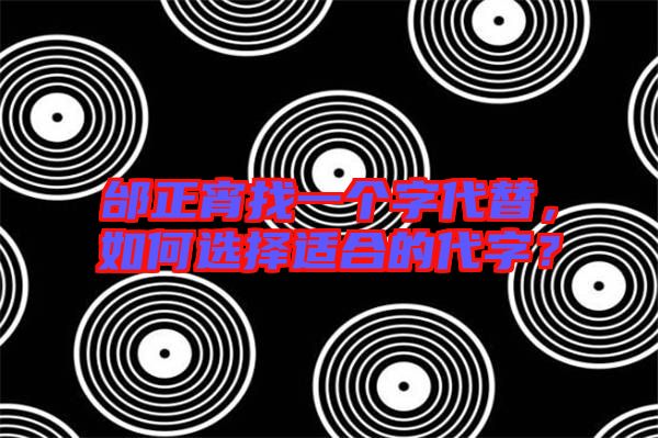 邰正宵找一個字代替，如何選擇適合的代字？
