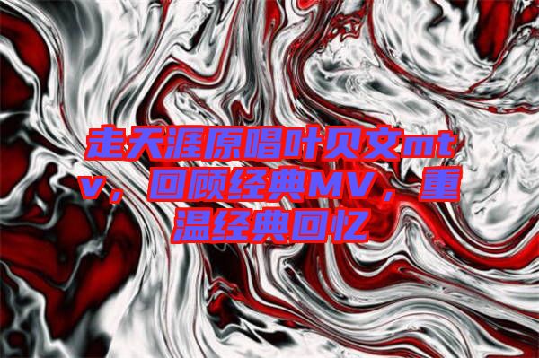 走天涯原唱葉貝文mtv，回顧經典MV，重溫經典回憶