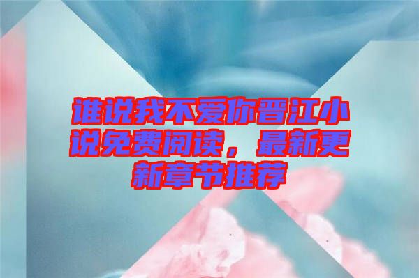 誰說我不愛你晉江小說免費(fèi)閱讀，最新更新章節(jié)推薦