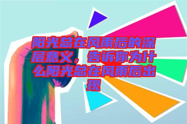 陽(yáng)光總在風(fēng)雨后的深層意義，告訴你為什么陽(yáng)光總在風(fēng)雨后出現(xiàn)