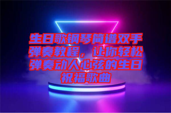 生日歌鋼琴簡(jiǎn)譜雙手彈奏教程，讓你輕松彈奏動(dòng)人心弦的生日祝福歌曲