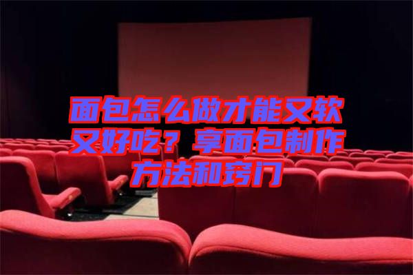 面包怎么做才能又軟又好吃？享面包制作方法和竅門